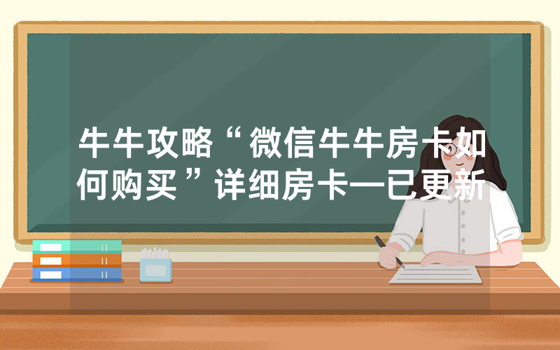 牛牛攻略“微信牛牛房卡如何购买”详细房卡—已更新