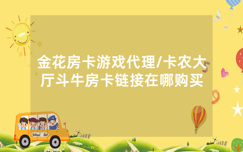 金花房卡游戏代理/卡农大厅斗牛房卡链接在哪购买