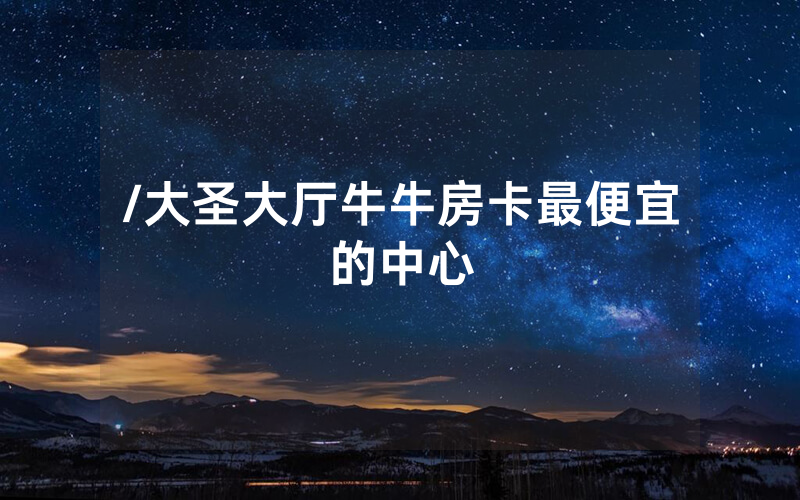/大圣大厅牛牛房卡最便宜的中心