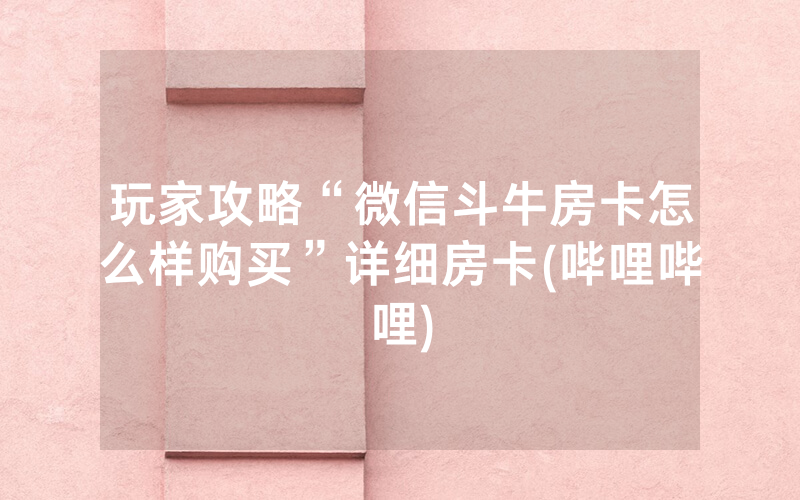 玩家攻略“微信斗牛房卡怎么样购买”详细房卡(哔哩哔哩)