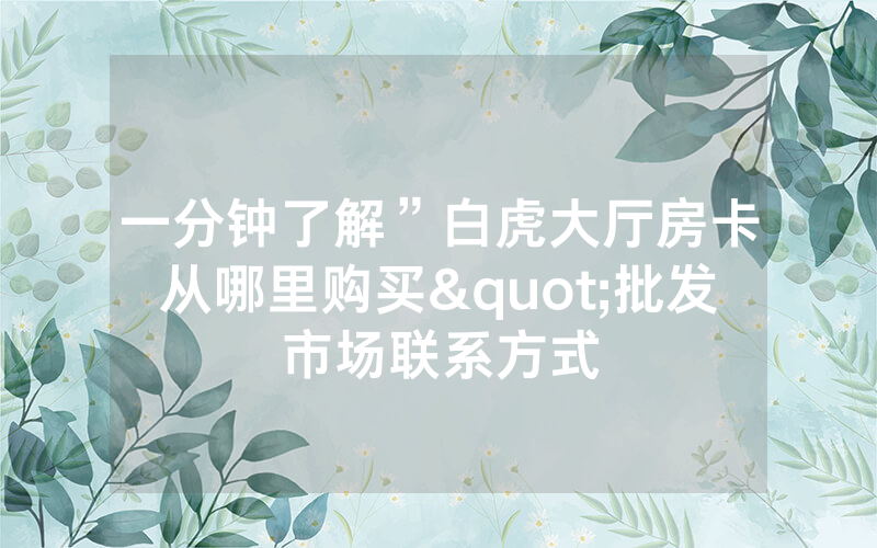 一分钟了解”白虎大厅房卡从哪里购买"批发市场联系方式