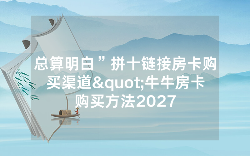 总算明白”拼十链接房卡购买渠道"牛牛房卡购买方法2027