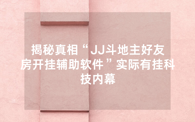 揭秘真相“JJ斗地主好友房开挂辅助软件”实际有挂科技内幕