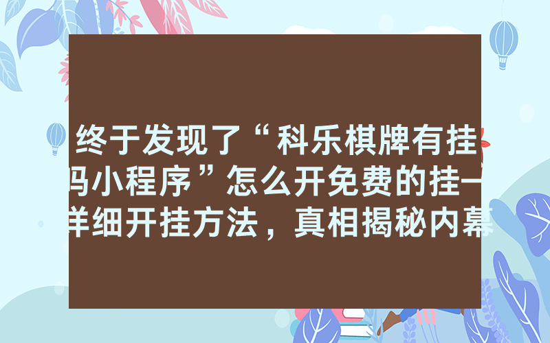 终于发现了“科乐棋牌有挂吗小程序”怎么开免费的挂—详细开挂方法，真相揭秘内幕