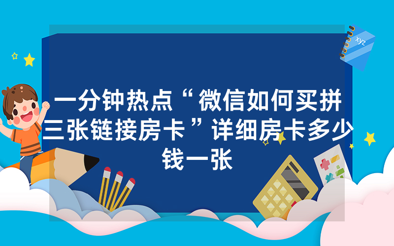 一分钟热点“微信如何买拼三张链接房卡”详细房卡多少钱一张