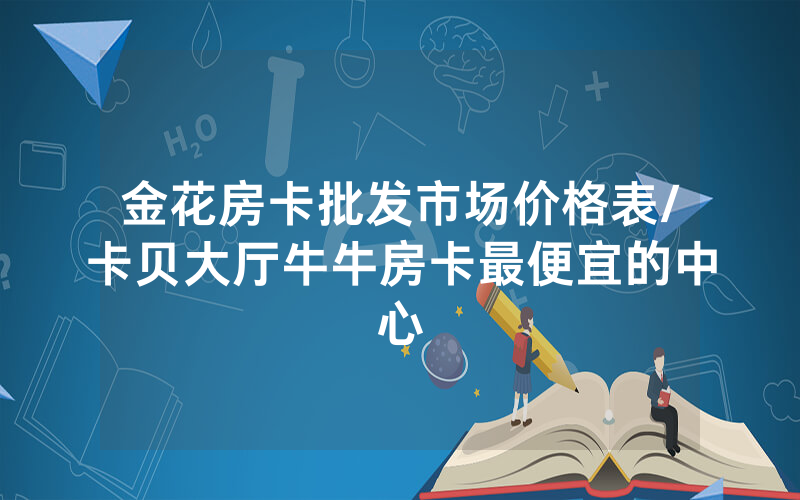 金花房卡批发市场价格表/卡贝大厅牛牛房卡最便宜的中心