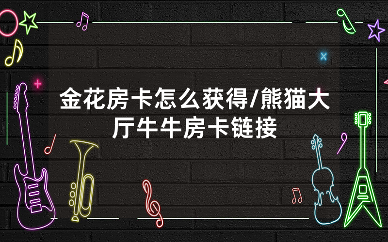 金花房卡怎么获得/熊猫大厅牛牛房卡链接