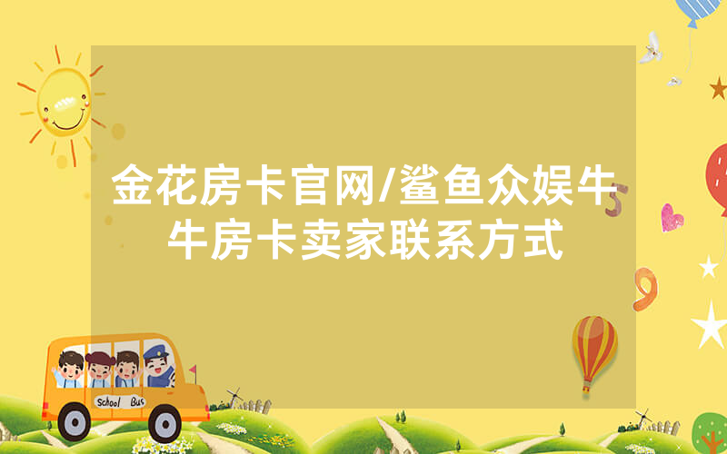 金花房卡官网/鲨鱼众娱牛牛房卡卖家联系方式