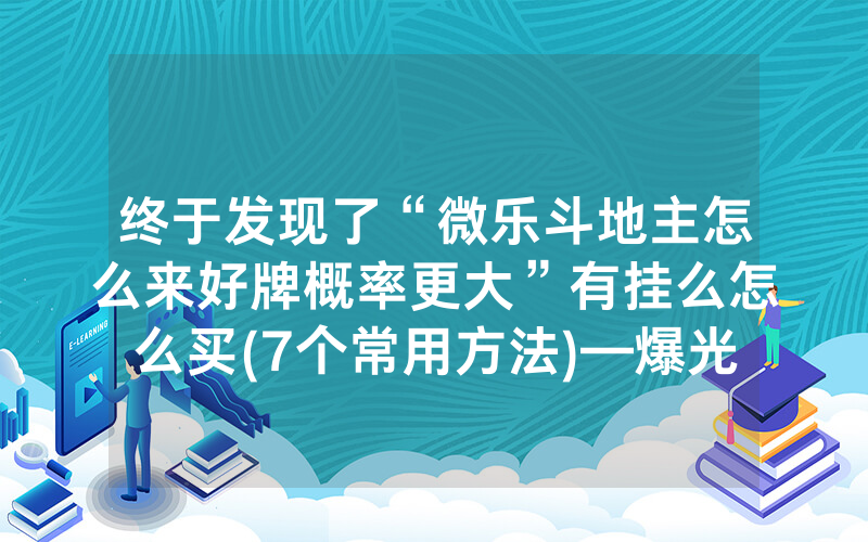 终于发现了“微乐斗地主怎么来好牌概率更大”有挂么怎么买(7个常用方法)—爆光开挂猫腻详情