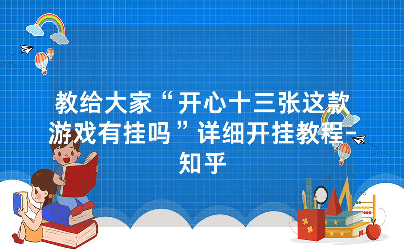 教给大家“开心十三张这款游戏有挂吗”详细开挂教程-知乎
