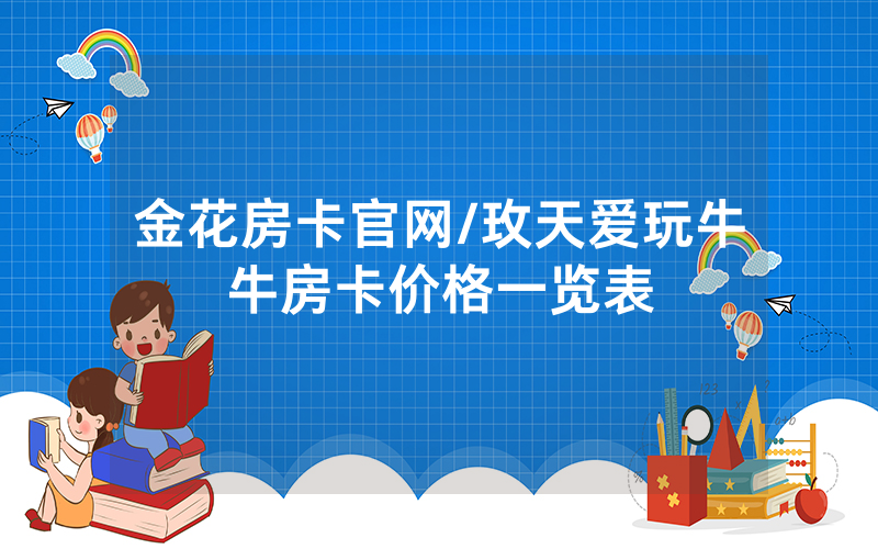 金花房卡官网/玫天爱玩牛牛房卡价格一览表