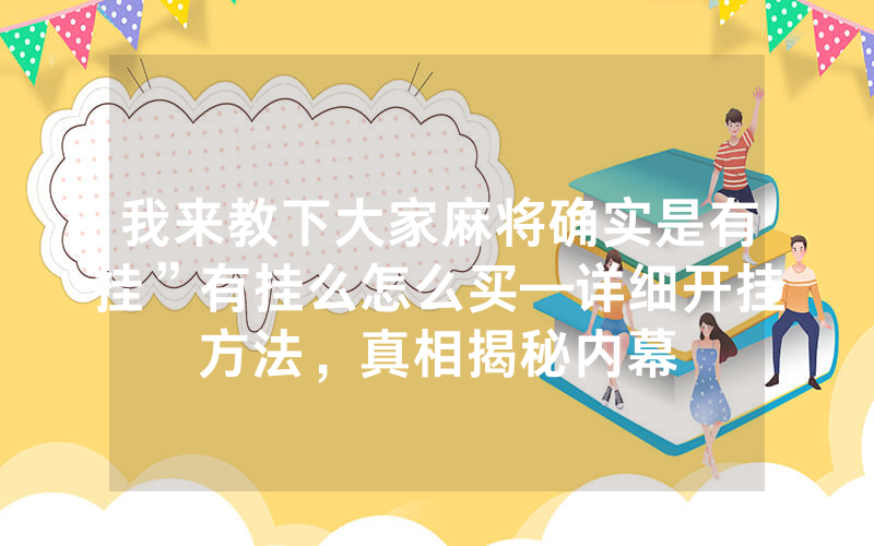 我来教下大家麻将确实是有挂”有挂么怎么买—详细开挂方法，真相揭秘内幕