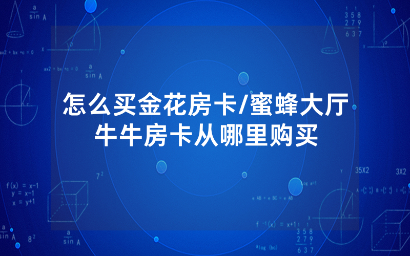 怎么买金花房卡/蜜蜂大厅牛牛房卡从哪里购买