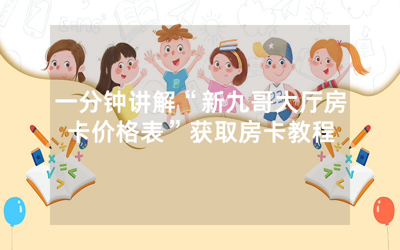 一分钟讲解“新九哥大厅房卡价格表”获取房卡教程