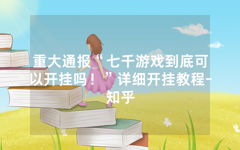 重大通报“七千游戏到底可以开挂吗！”详细开挂教程-知乎