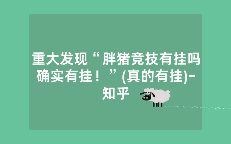 重大发现“胖猪竞技有挂吗确实有挂！”(真的有挂)-知乎