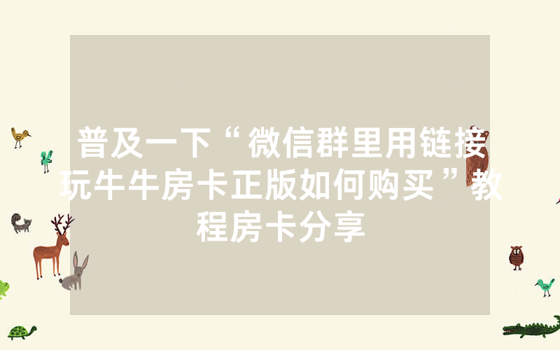 普及一下“微信群里用链接玩牛牛房卡正版如何购买”教程房卡分享