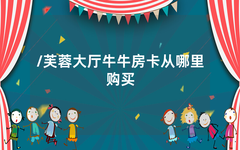/芙蓉大厅牛牛房卡从哪里购买