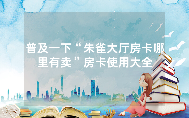普及一下“朱雀大厅房卡哪里有卖”房卡使用大全
