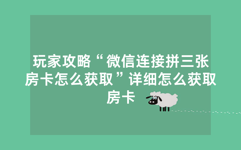 玩家攻略“微信连接拼三张房卡怎么获取”详细怎么获取房卡