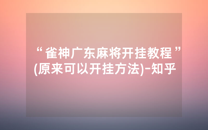“雀神广东麻将开挂教程”(原来可以开挂方法)-知乎