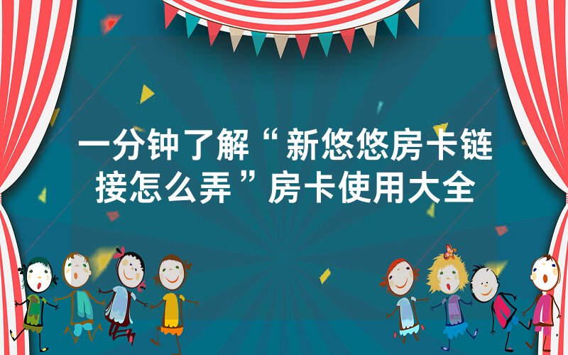 一分钟了解“新悠悠房卡链接怎么弄”房卡使用大全