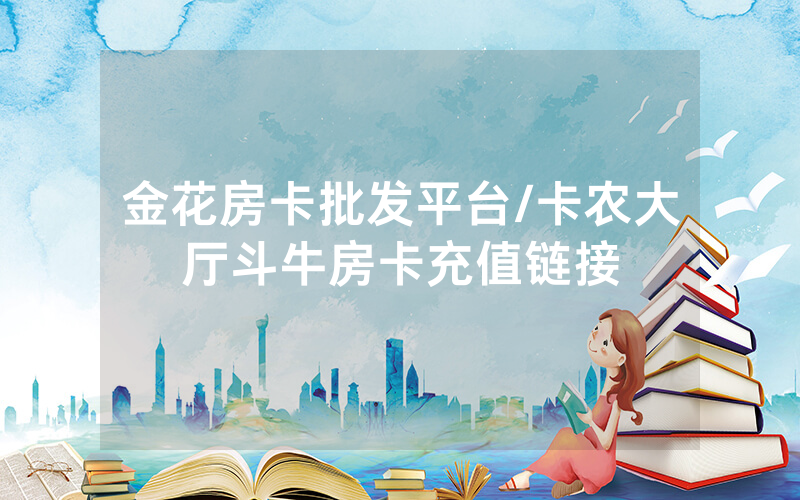 金花房卡批发平台/卡农大厅斗牛房卡充值链接