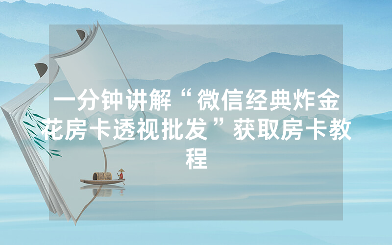 一分钟讲解“微信经典炸金花房卡透视批发”获取房卡教程