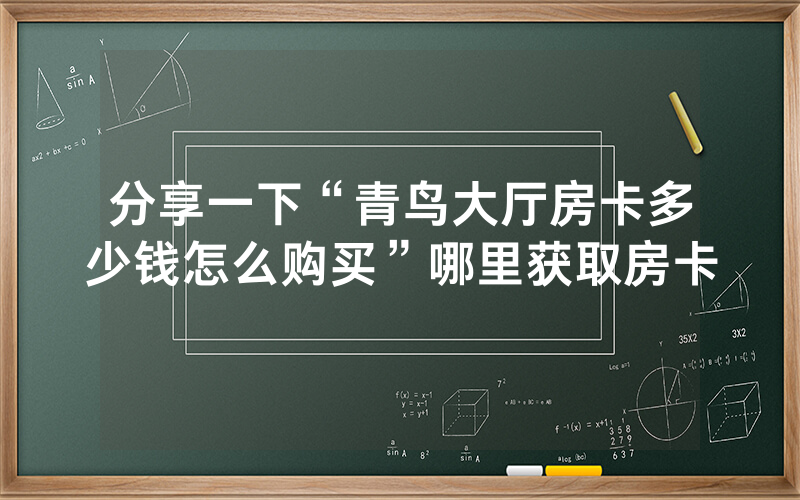 分享一下“青鸟大厅房卡多少钱怎么购买”哪里获取房卡