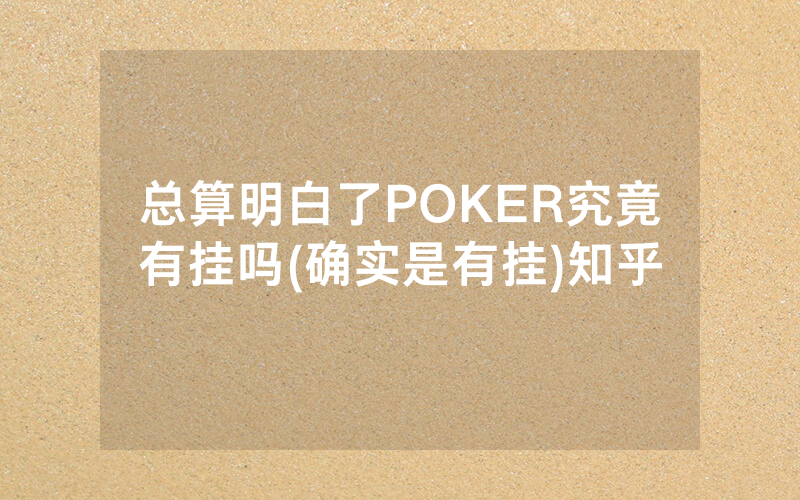 总算明白了POKER究竟有挂吗(确实是有挂)知乎