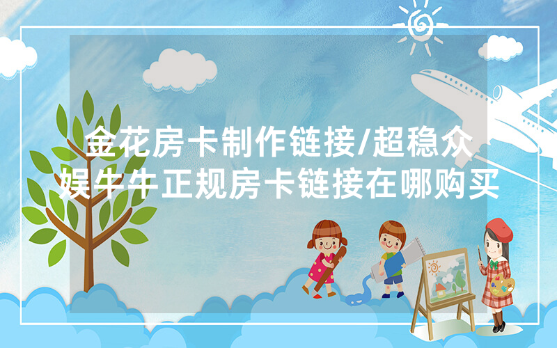 金花房卡制作链接/超稳众娱牛牛正规房卡链接在哪购买