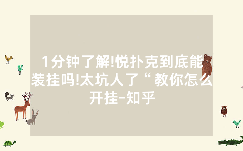 1分钟了解!悦扑克到底能装挂吗!太坑人了“教你怎么开挂-知乎