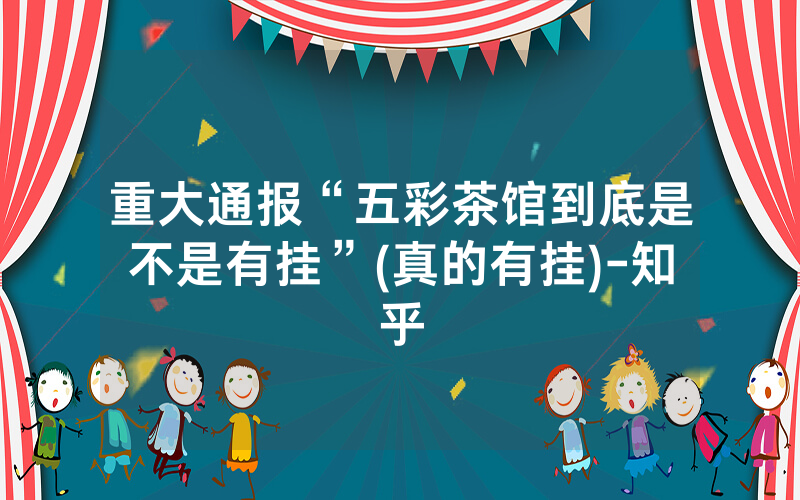 重大通报“五彩茶馆到底是不是有挂”(真的有挂)-知乎
