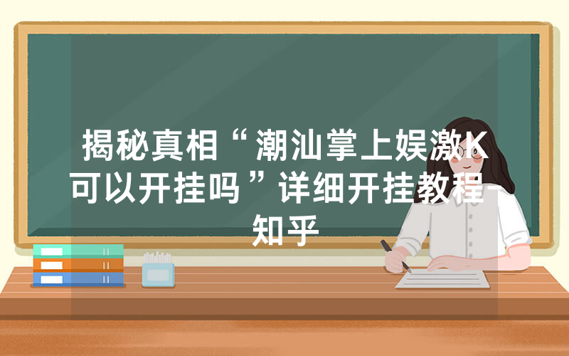 揭秘真相“潮汕掌上娱激K可以开挂吗”详细开挂教程-知乎
