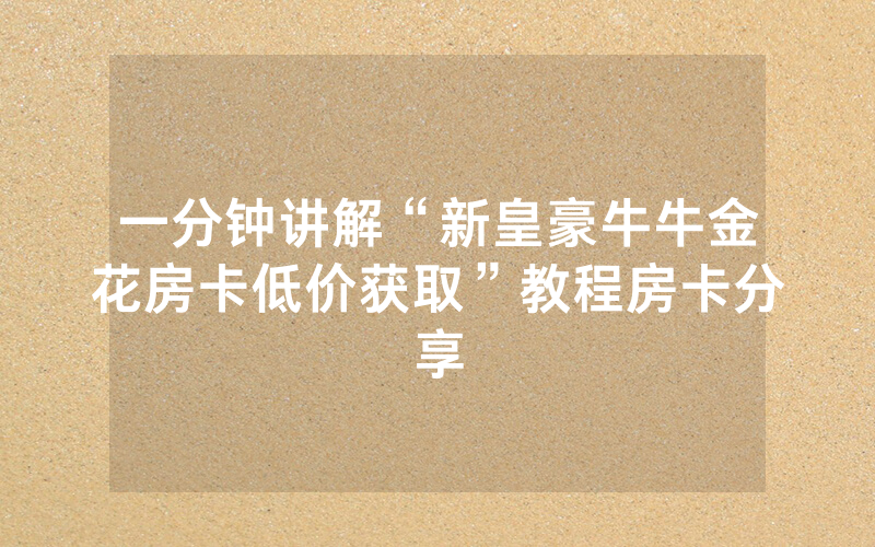 一分钟讲解“新皇豪牛牛金花房卡低价获取”教程房卡分享