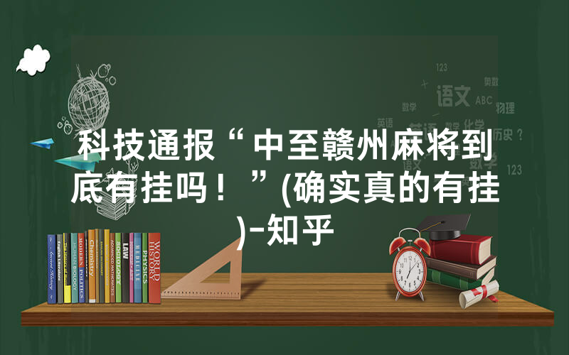 科技通报“中至赣州麻将到底有挂吗！”(确实真的有挂)-知乎