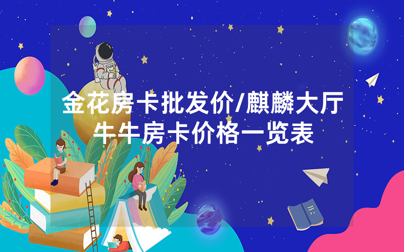 金花房卡批发价/麒麟大厅牛牛房卡价格一览表