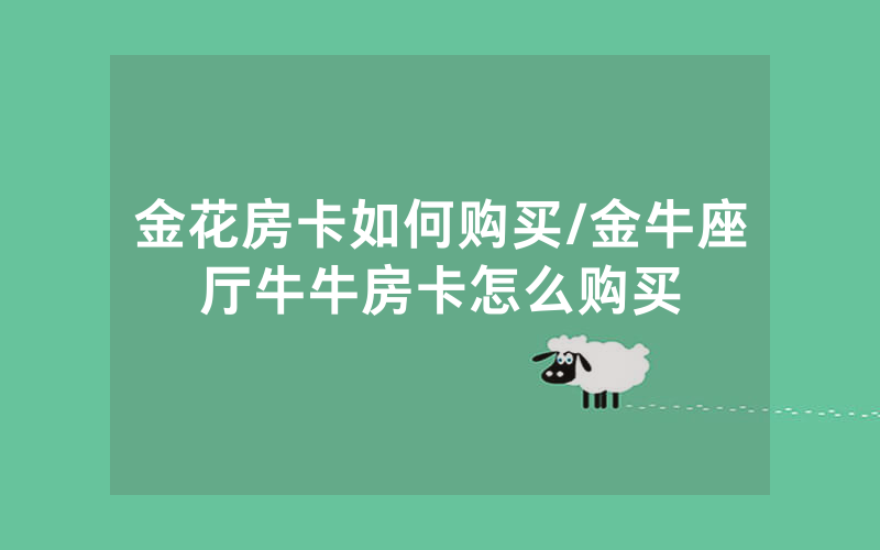 金花房卡如何购买/金牛座厅牛牛房卡怎么购买