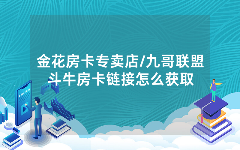 金花房卡专卖店/九哥联盟斗牛房卡链接怎么获取