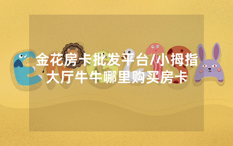 金花房卡批发平台/小拇指大厅牛牛哪里购买房卡