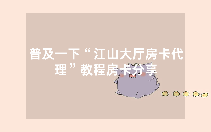 普及一下“江山大厅房卡代理”教程房卡分享