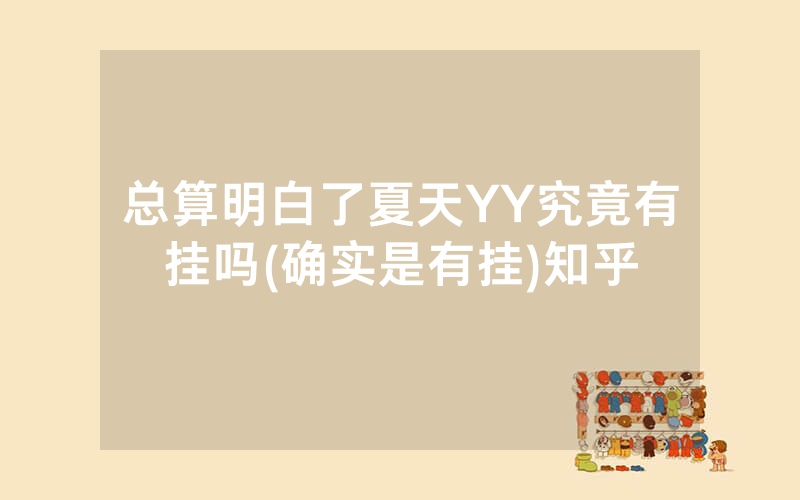 总算明白了夏天YY究竟有挂吗(确实是有挂)知乎