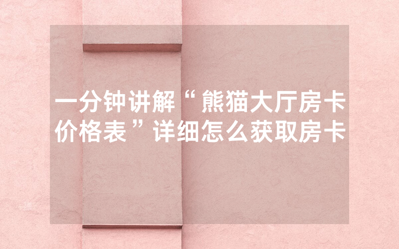 一分钟讲解“熊猫大厅房卡价格表”详细怎么获取房卡