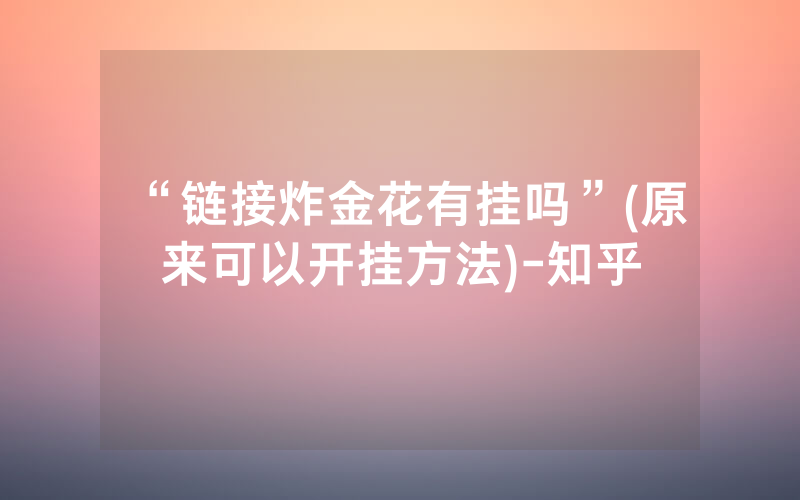 “链接炸金花有挂吗”(原来可以开挂方法)-知乎