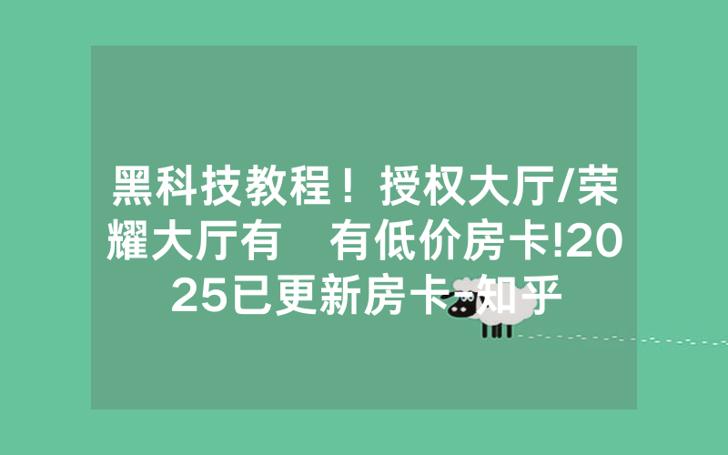 黑科技教程！授权大厅/荣耀大厅有沒有低价房卡!2025已更新房卡-知乎