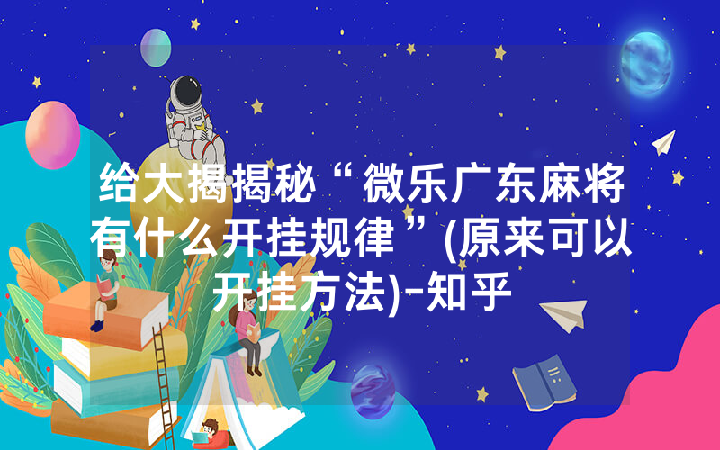 给大揭揭秘“微乐广东麻将有什么开挂规律”(原来可以开挂方法)-知乎