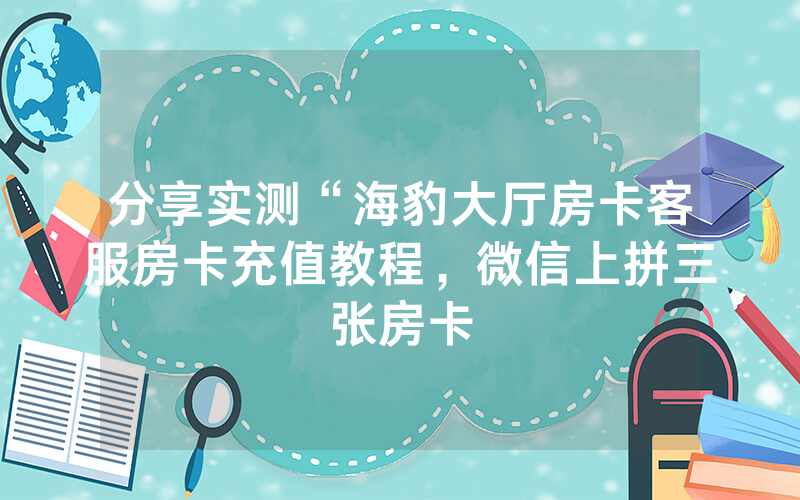 分享实测“海豹大厅房卡客服房卡充值教程，微信上拼三张房卡