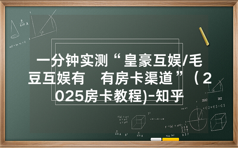 一分钟实测“皇豪互娱/毛豆互娱有沒有房卡渠道”（2025房卡教程)-知乎