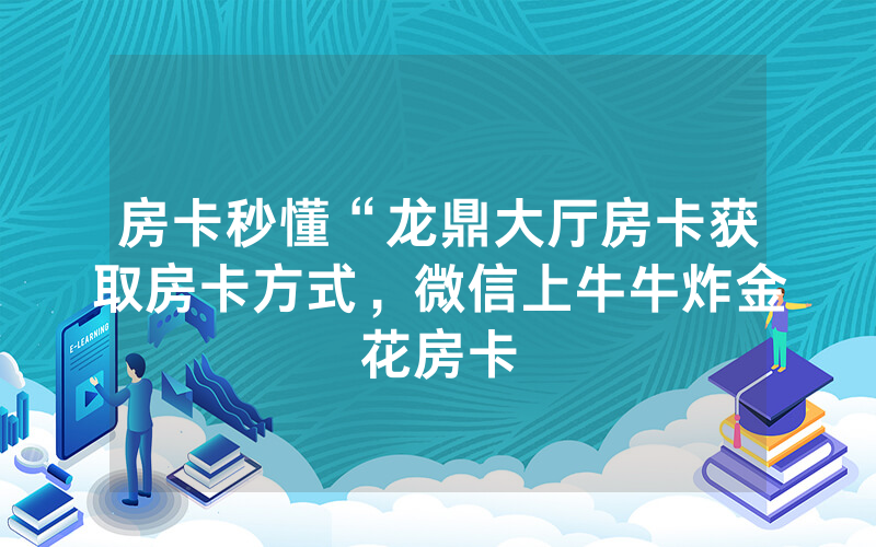 房卡秒懂“龙鼎大厅房卡获取房卡方式，微信上牛牛炸金花房卡