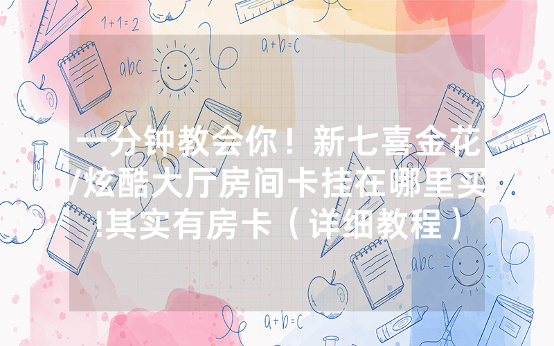 一分钟教会你！新七喜金花/炫酷大厅房间卡挂在哪里买!其实有房卡（详细教程）
